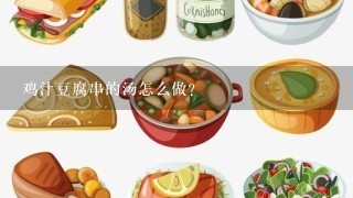 鸡汁豆腐串的汤怎么做？