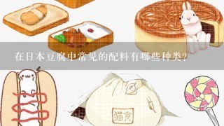 在日本豆腐中常见的配料有哪些种类？